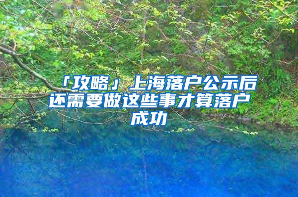 「攻略」上海落户公示后还需要做这些事才算落户成功