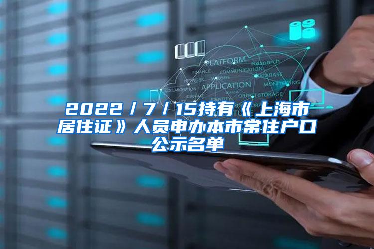 2022／7／15持有《上海市居住证》人员申办本市常住户口公示名单