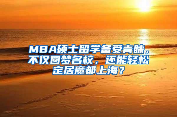 MBA硕士留学备受青睐，不仅圆梦名校，还能轻松定居魔都上海？