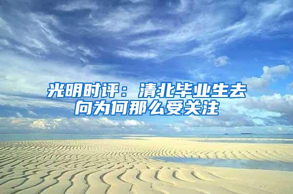 光明时评：清北毕业生去向为何那么受关注