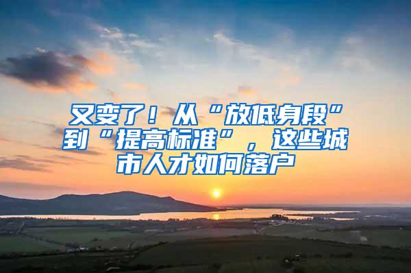 又变了！从“放低身段”到“提高标准”，这些城市人才如何落户