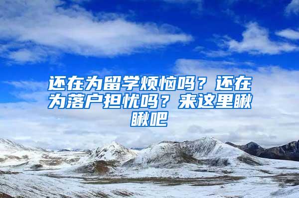 还在为留学烦恼吗？还在为落户担忧吗？来这里瞅瞅吧