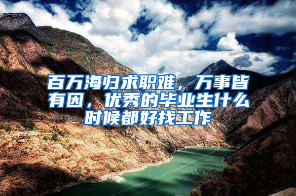 百万海归求职难，万事皆有因，优秀的毕业生什么时候都好找工作