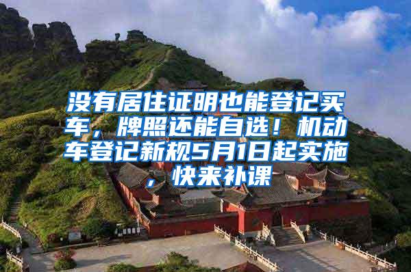 没有居住证明也能登记买车，牌照还能自选！机动车登记新规5月1日起实施，快来补课