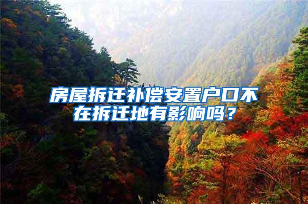 房屋拆迁补偿安置户口不在拆迁地有影响吗？