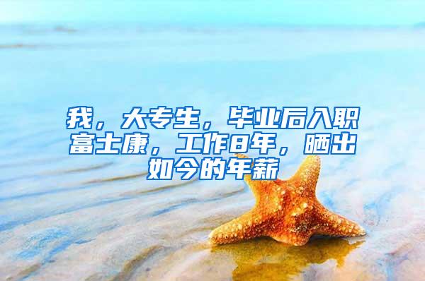 我，大专生，毕业后入职富士康，工作8年，晒出如今的年薪