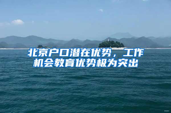 北京户口潜在优势，工作机会教育优势极为突出