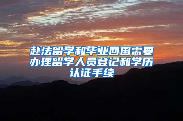 赴法留学和毕业回国需要办理留学人员登记和学历认证手续