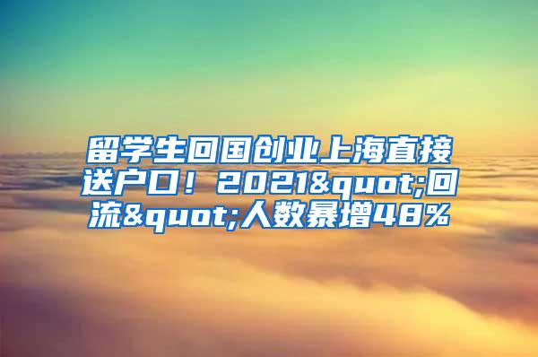留学生回国创业上海直接送户口！2021"回流"人数暴增48%