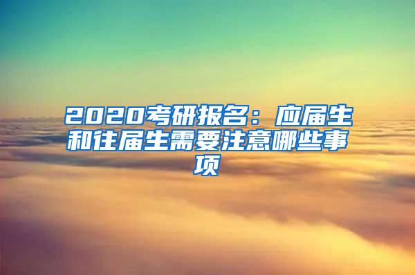 2020考研报名：应届生和往届生需要注意哪些事项