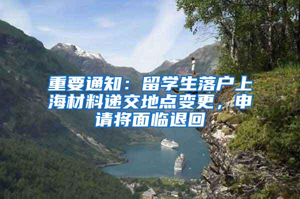 重要通知：留学生落户上海材料递交地点变更，申请将面临退回
