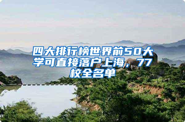 四大排行榜世界前50大学可直接落户上海，77校全名单