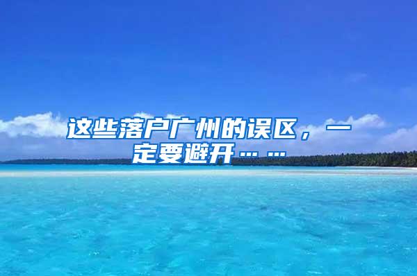 这些落户广州的误区，一定要避开……