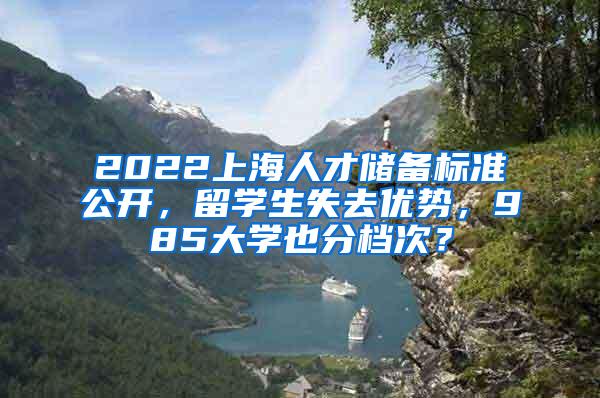 2022上海人才储备标准公开，留学生失去优势，985大学也分档次？