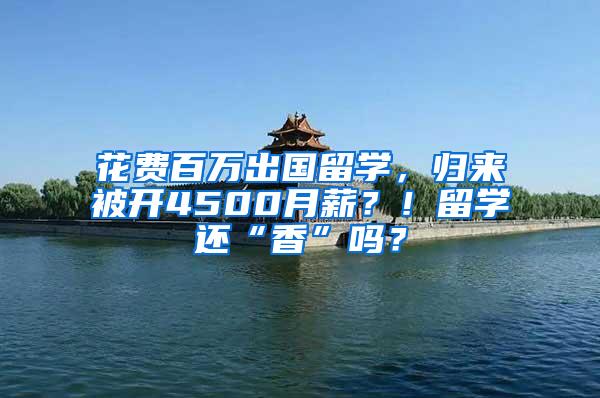 花费百万出国留学，归来被开4500月薪？！留学还“香”吗？