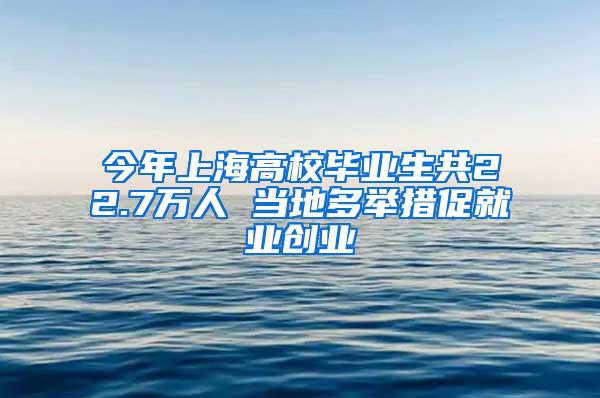 今年上海高校毕业生共22.7万人 当地多举措促就业创业