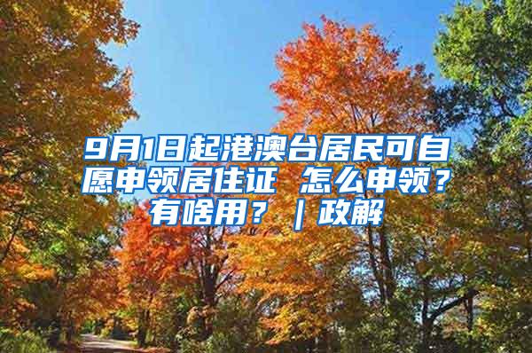9月1日起港澳台居民可自愿申领居住证 怎么申领？有啥用？｜政解