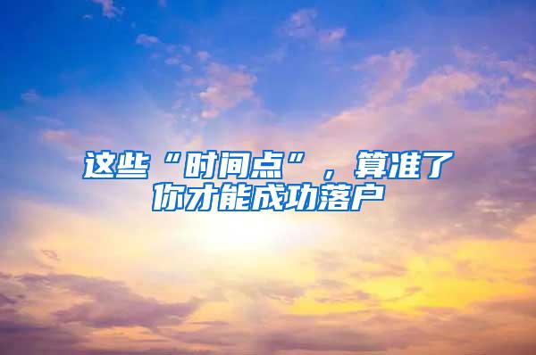 这些“时间点”，算准了你才能成功落户