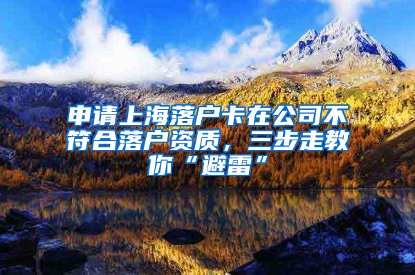 申请上海落户卡在公司不符合落户资质，三步走教你“避雷”