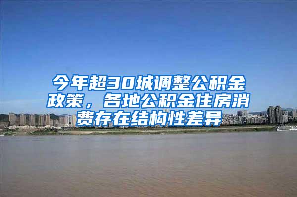 今年超30城调整公积金政策，各地公积金住房消费存在结构性差异