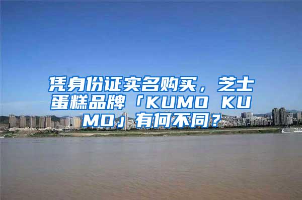 凭身份证实名购买，芝士蛋糕品牌「KUMO KUMO」有何不同？