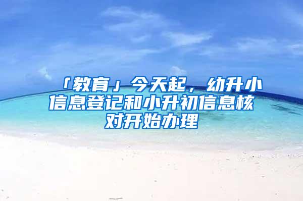 「教育」今天起，幼升小信息登记和小升初信息核对开始办理