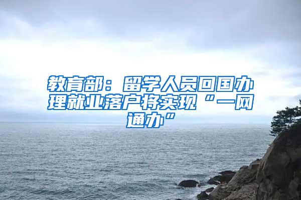 教育部：留学人员回国办理就业落户将实现“一网通办”