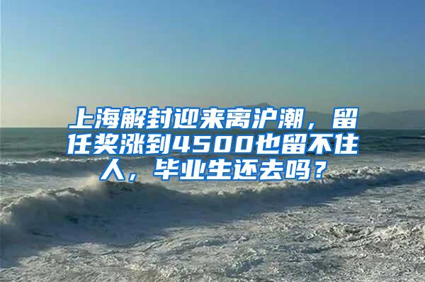 上海解封迎来离沪潮，留任奖涨到4500也留不住人，毕业生还去吗？