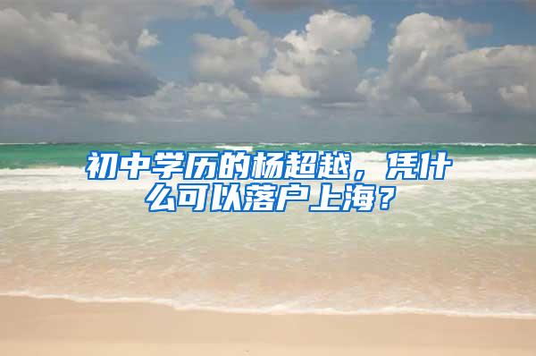 初中学历的杨超越，凭什么可以落户上海？