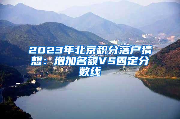 2023年北京积分落户猜想：增加名额VS固定分数线