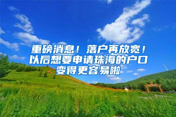 重磅消息！落户再放宽！以后想要申请珠海的户口变得更容易啦