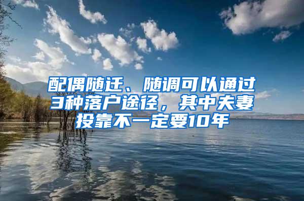 配偶随迁、随调可以通过3种落户途径，其中夫妻投靠不一定要10年