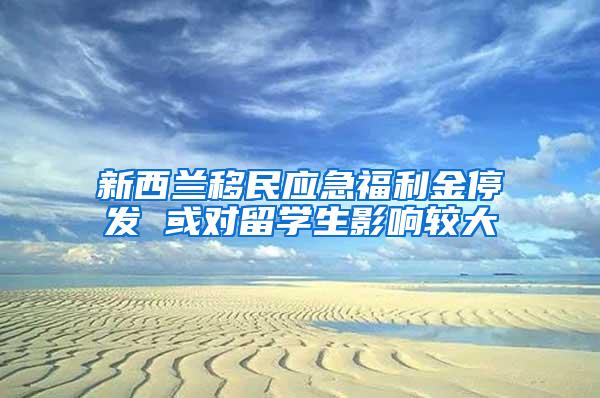 新西兰移民应急福利金停发 或对留学生影响较大