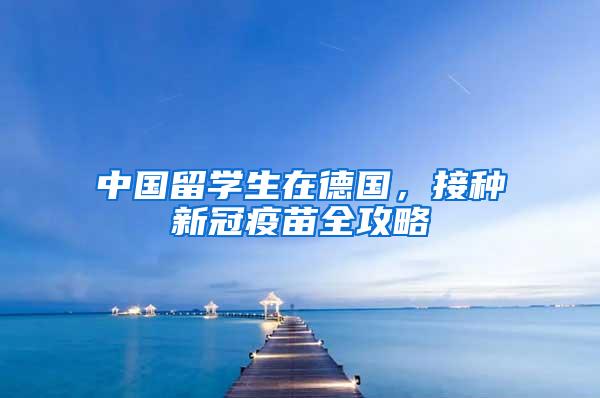 中国留学生在德国，接种新冠疫苗全攻略