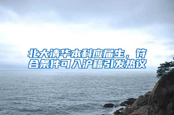 北大清华本科应届生，符合条件可入沪籍引发热议