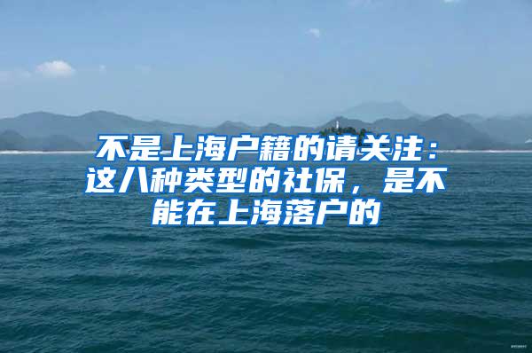 不是上海户籍的请关注：这八种类型的社保，是不能在上海落户的