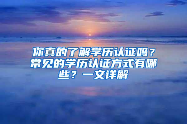 你真的了解学历认证吗？常见的学历认证方式有哪些？一文详解