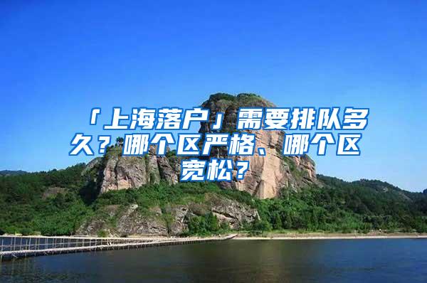 「上海落户」需要排队多久？哪个区严格、哪个区宽松？