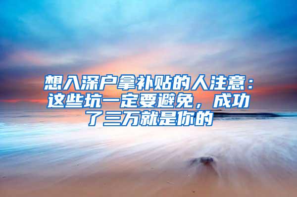 想入深户拿补贴的人注意：这些坑一定要避免，成功了三万就是你的