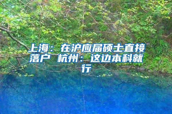 上海：在沪应届硕士直接落户 杭州：这边本科就行