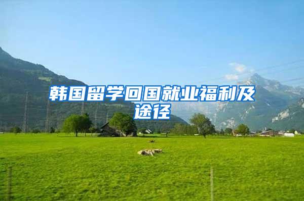 韩国留学回国就业福利及途径