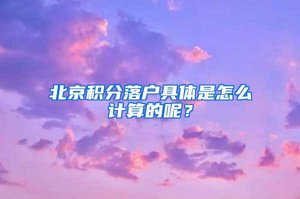 北京积分落户具体是怎么计算的呢？