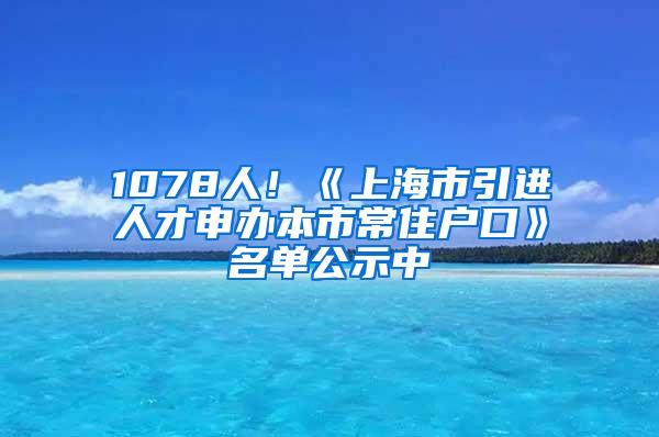1078人！《上海市引进人才申办本市常住户口》名单公示中