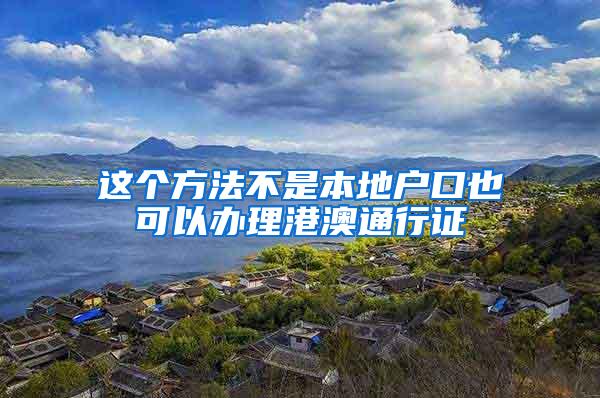 这个方法不是本地户口也可以办理港澳通行证