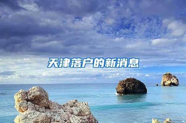 天津落户的新消息