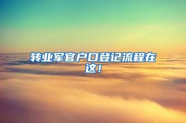 转业军官户口登记流程在这！