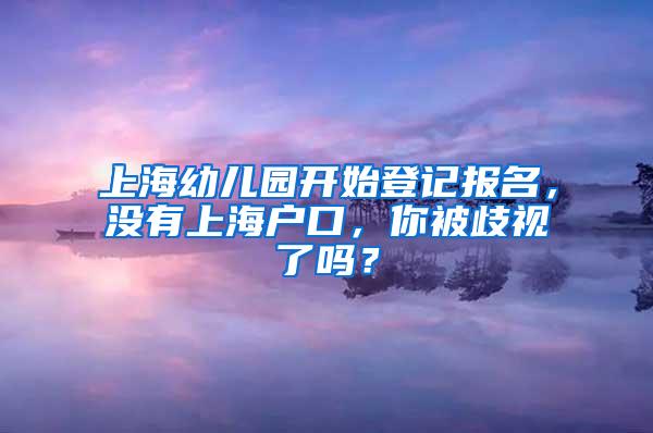 上海幼儿园开始登记报名,没有上海户口,你被歧视了吗?