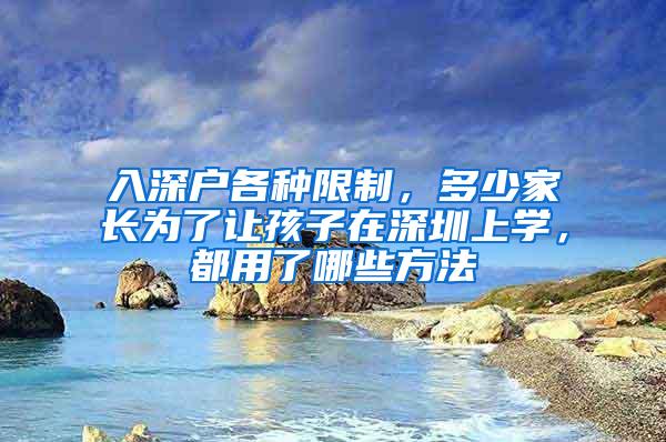入深户各种限制，多少家长为了让孩子在深圳上学，都用了哪些方法