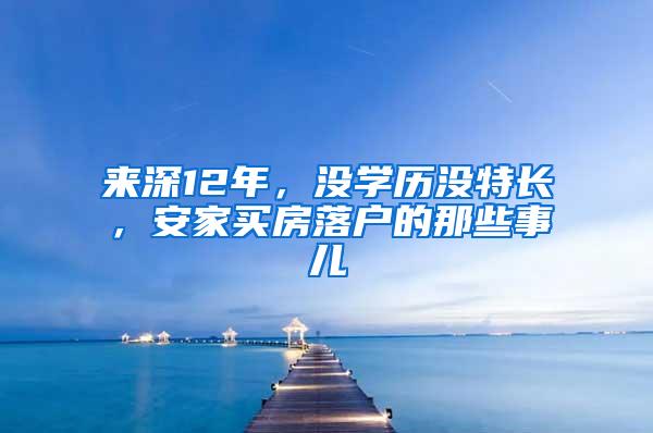 来深12年，没学历没特长，安家买房落户的那些事儿