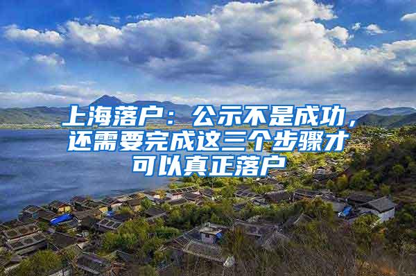 上海落户：公示不是成功，还需要完成这三个步骤才可以真正落户